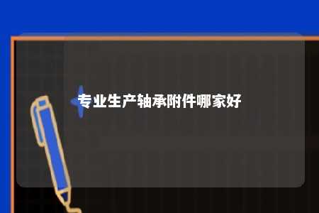 专业生产轴承附件哪家好 