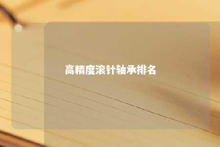 高精度滚针轴承排名 
