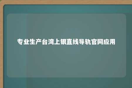 专业生产台湾上银直线导轨官网应用 